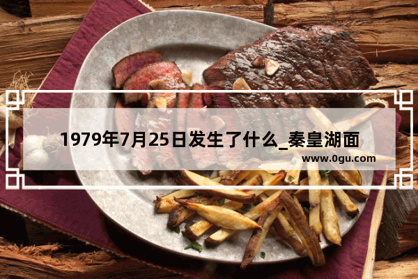 1979年7月25日发生了什么_秦皇湖面积