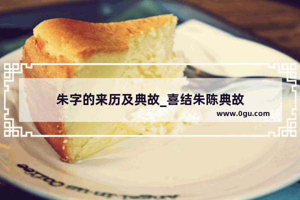 朱字的来历及典故_喜结朱陈典故
