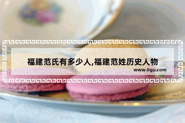 福建范氏有多少人,福建范姓历史人物