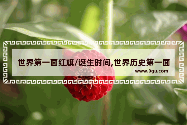 世界第一面红旗/诞生时间,世界历史第一面国旗是什么