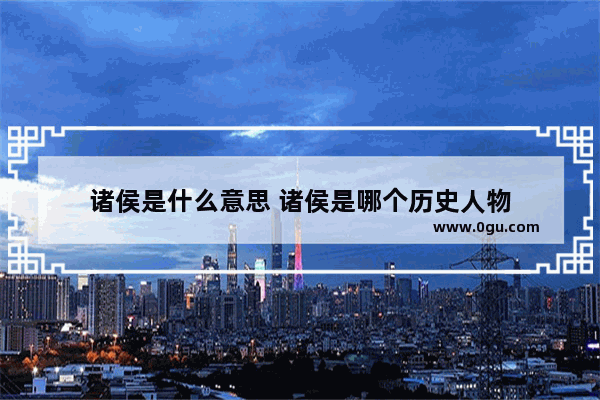 诸侯是什么意思 诸侯是哪个历史人物