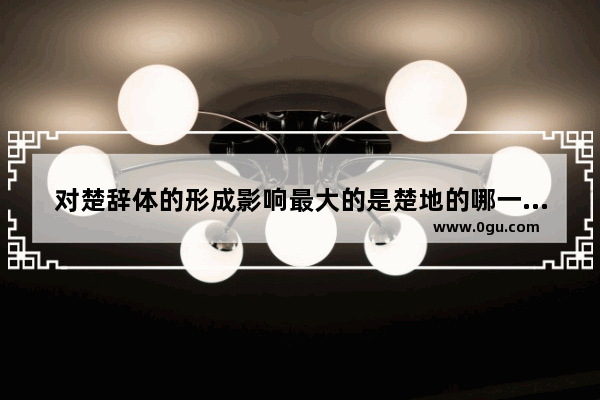 对楚辞体的形成影响最大的是楚地的哪一特别风俗 楚国的习俗