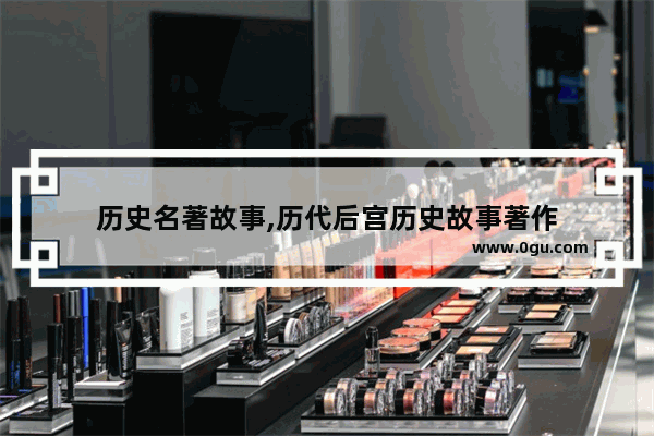 历史名著故事,历代后宫历史故事著作