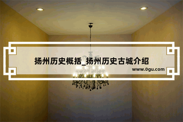 扬州历史概括_扬州历史古城介绍