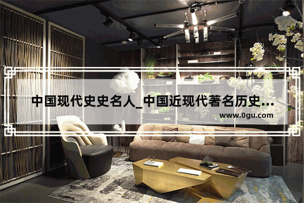 中国现代史史名人_中国近现代著名历史人物有哪些