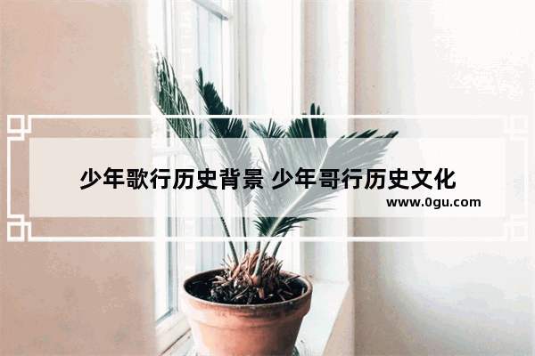 少年歌行历史背景 少年哥行历史文化