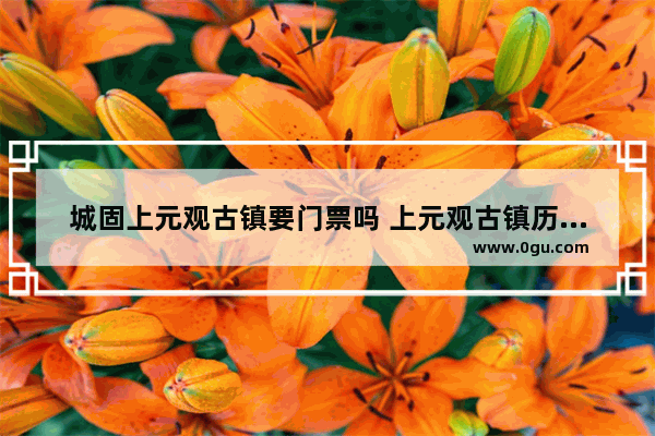 城固上元观古镇要门票吗 上元观古镇历史文化