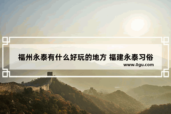 福州永泰有什么好玩的地方 福建永泰习俗