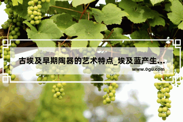 古埃及早期陶器的艺术特点_埃及蓝产生时间