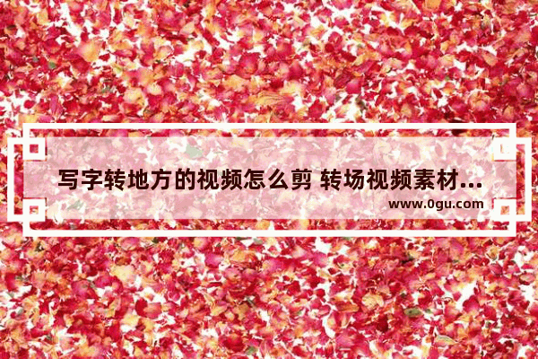 写字转地方的视频怎么剪 转场视频素材历史故事