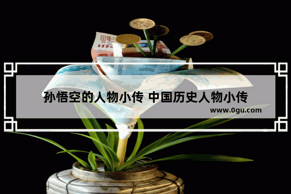 孙悟空的人物小传 中国历史人物小传
