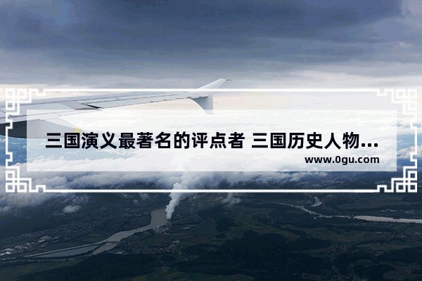 三国演义最著名的评点者 三国历史人物评说