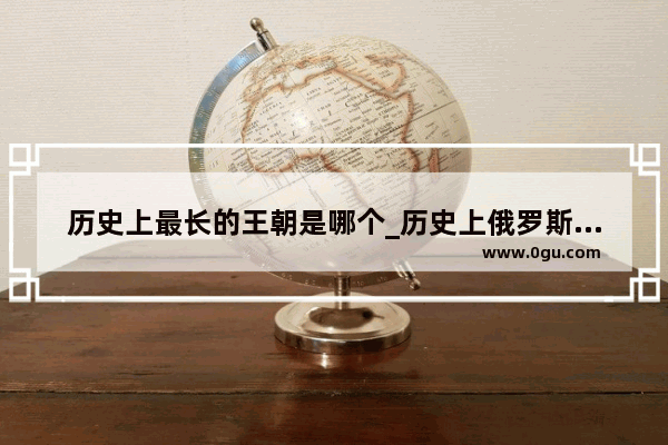 历史上最长的王朝是哪个_历史上俄罗斯打败过英国吗