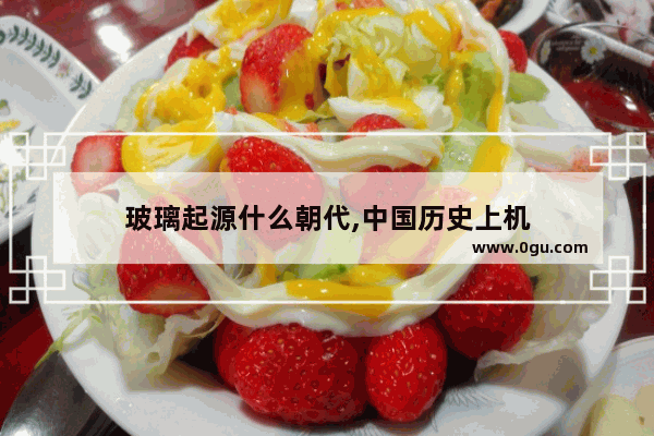 玻璃起源什么朝代,中国历史上机