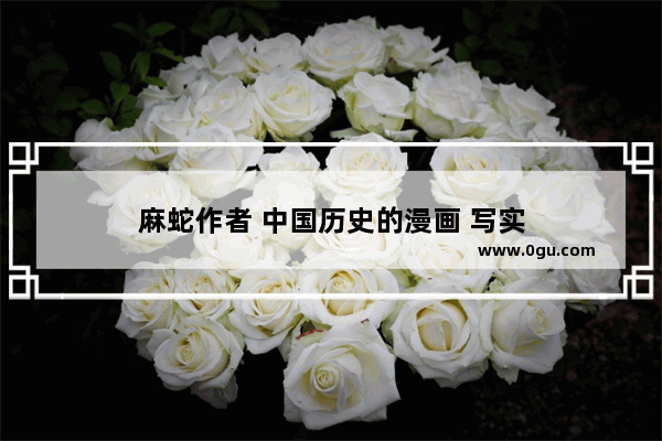 麻蛇作者 中国历史的漫画 写实