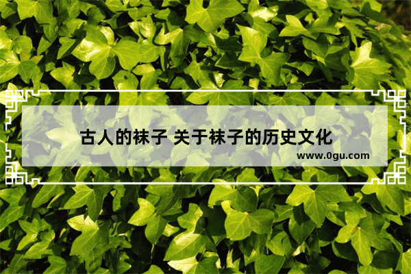 古人的袜子 关于袜子的历史文化