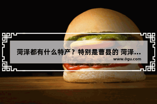 菏泽都有什么特产？特别是曹县的 菏泽面塑的历史故事