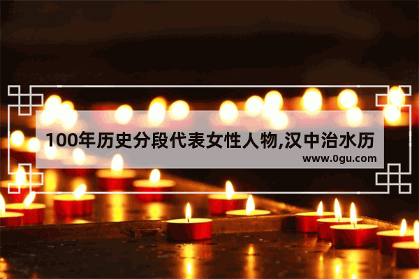 100年历史分段代表女性人物,汉中治水历史故事概括