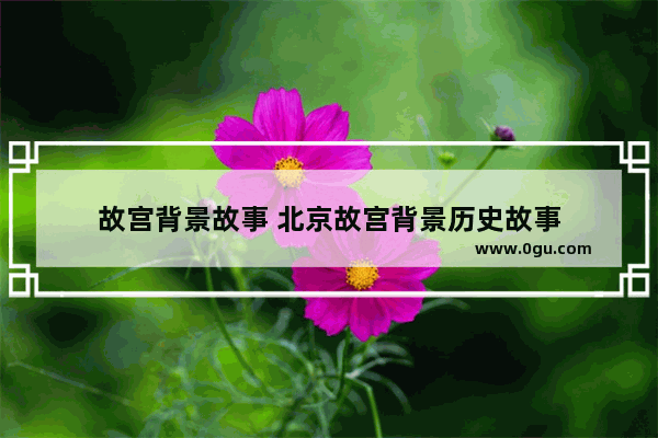 故宫背景故事 北京故宫背景历史故事