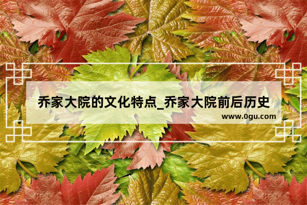 乔家大院的文化特点_乔家大院前后历史
