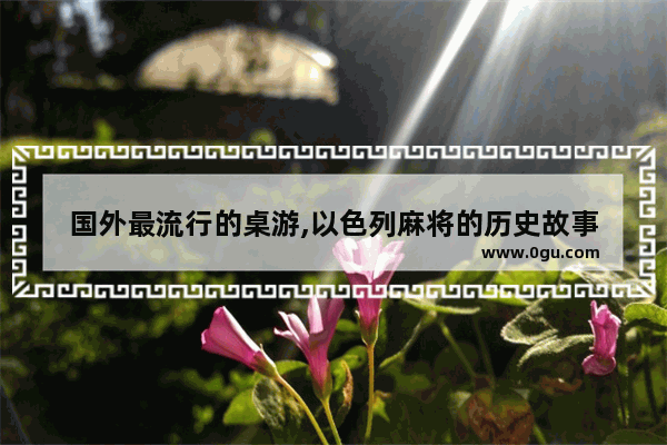 国外最流行的桌游,以色列麻将的历史故事