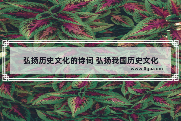 弘扬历史文化的诗词 弘扬我国历史文化