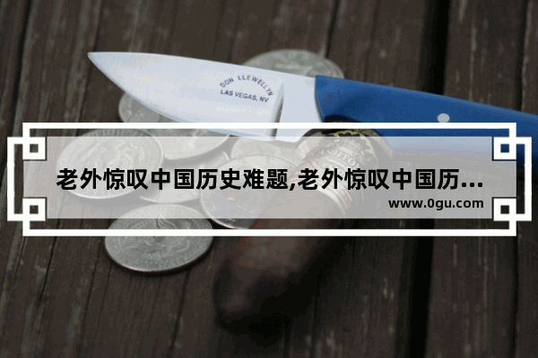 老外惊叹中国历史难题,老外惊叹中国历史难题