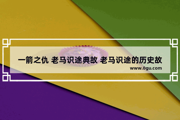 一箭之仇 老马识途典故 老马识途的历史故事