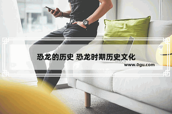 恐龙的历史 恐龙时期历史文化
