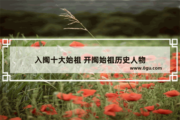 入闽十大始祖 开闽始祖历史人物
