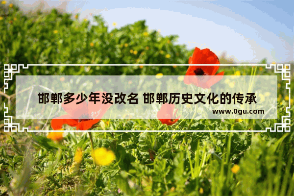 邯郸多少年没改名 邯郸历史文化的传承