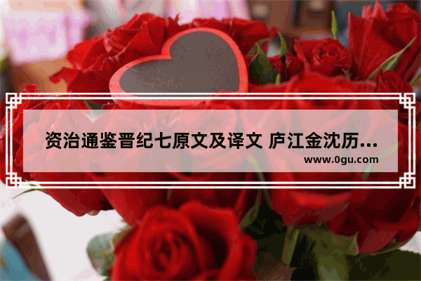 资治通鉴晋纪七原文及译文 庐江金沈历史人物