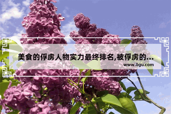 美食的俘虏人物实力最终排名,被俘虏的历史人物