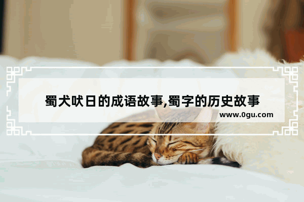 蜀犬吠日的成语故事,蜀字的历史故事