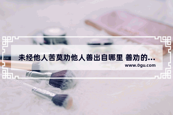 未经他人苦莫劝他人善出自哪里 善劝的历史故事