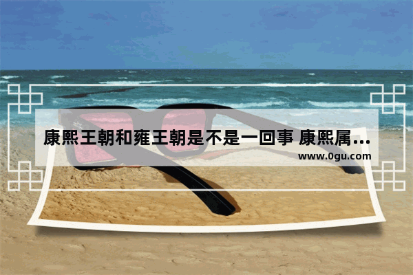 康熙王朝和雍王朝是不是一回事 康熙属于中国历史吗