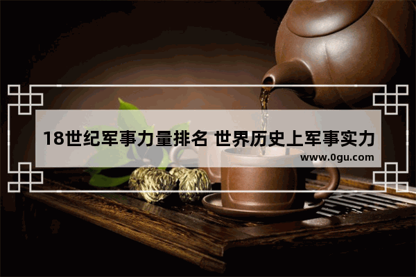 18世纪军事力量排名 世界历史上军事实力排名