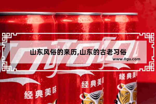 山东风俗的来历,山东的古老习俗