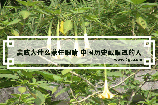 嬴政为什么蒙住眼睛 中国历史戴眼罩的人