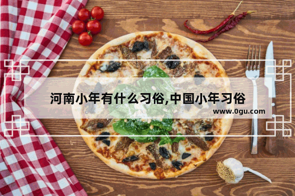 河南小年有什么习俗,中国小年习俗