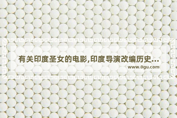 有关印度圣女的电影,印度导演改编历史人物