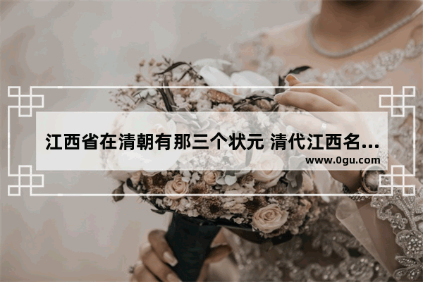 江西省在清朝有那三个状元 清代江西名人历史人物