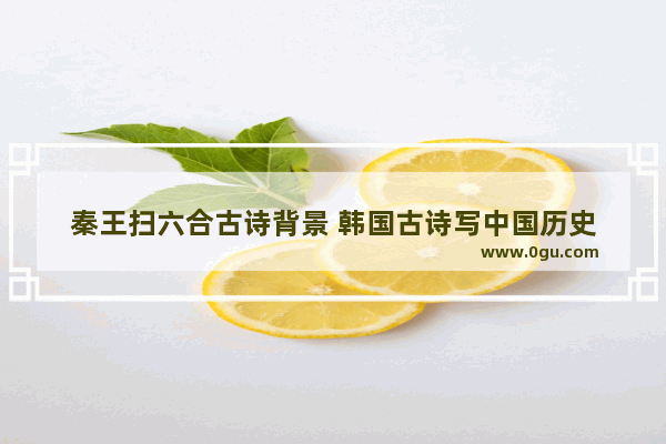 秦王扫六合古诗背景 韩国古诗写中国历史