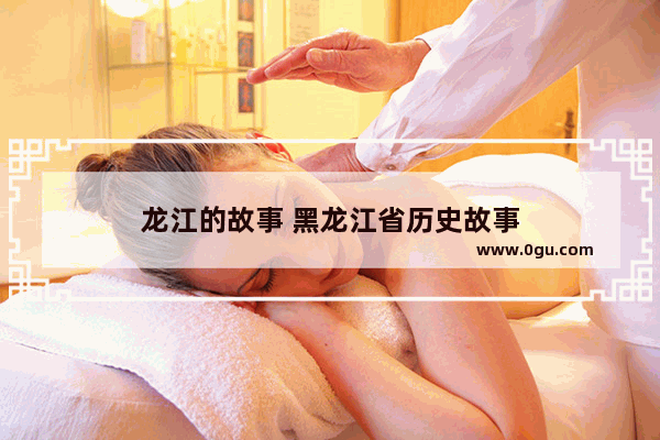 龙江的故事 黑龙江省历史故事
