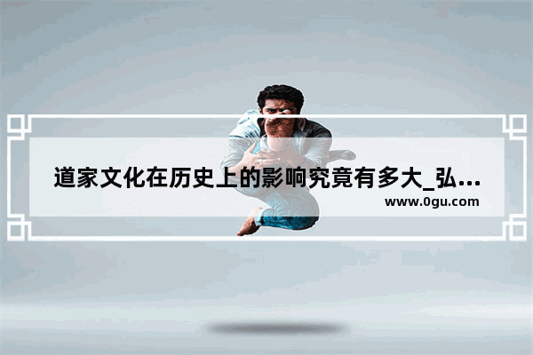 道家文化在历史上的影响究竟有多大_弘扬中华优秀传统文化 有什么合理化建议