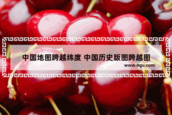 中国地图跨越纬度 中国历史版图跨越图