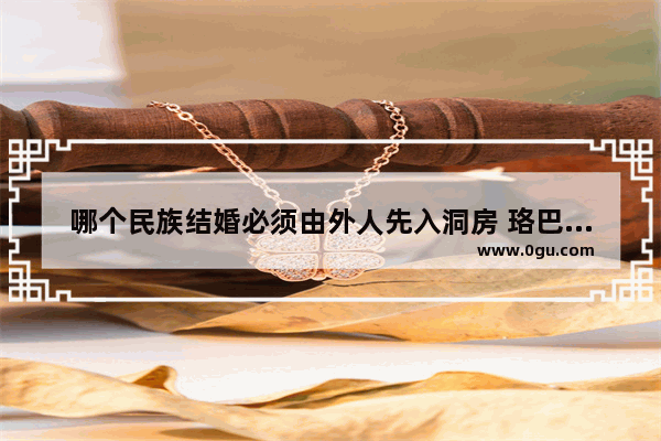 哪个民族结婚必须由外人先入洞房 珞巴族习俗