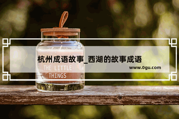 杭州成语故事_西湖的故事成语