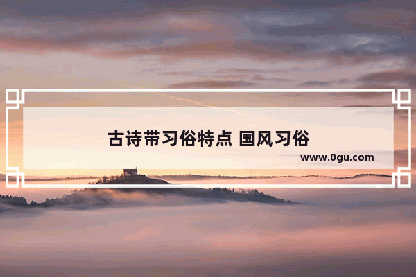 古诗带习俗特点 国风习俗