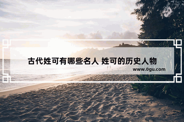 古代姓可有哪些名人 姓可的历史人物